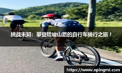 挑战未知：攀登险峻山路的自行车骑行之旅 !