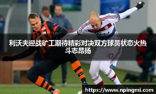 利沃夫迎战矿工期待精彩对决双方球员状态火热斗志昂扬