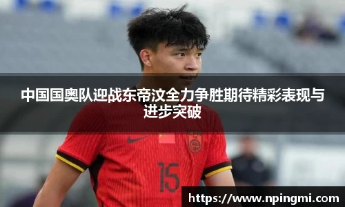 中国国奥队迎战东帝汶全力争胜期待精彩表现与进步突破