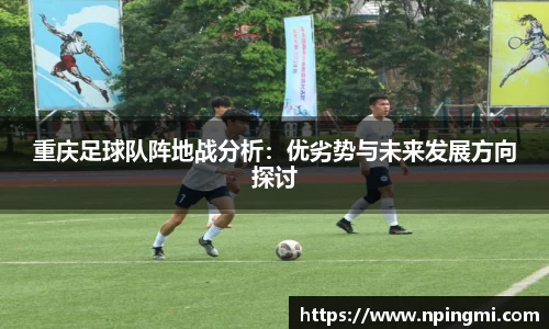 重庆足球队阵地战分析：优劣势与未来发展方向探讨